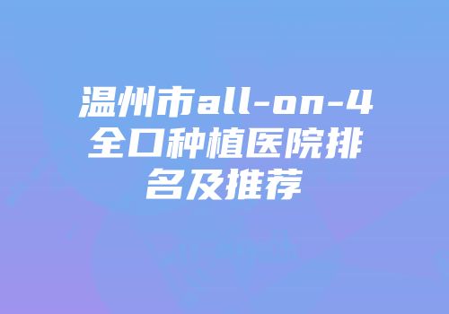温州市all-on-4全口种植医院排名及推荐
