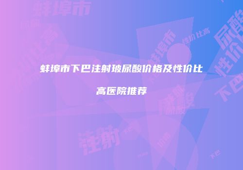 蚌埠市下巴注射玻尿酸价格及性价比高医院推荐