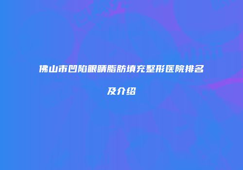 佛山市凹陷眼睛脂肪填充整形医院排名及介绍