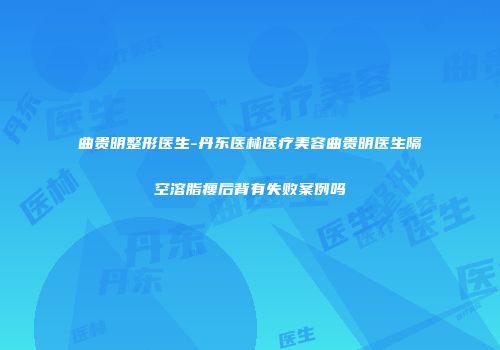 曲贵明整形医生-丹东医林医疗美容曲贵明医生隔空溶脂瘦后背有失败案例吗