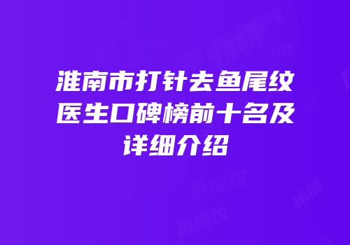 淮南市打针去鱼尾纹医生口碑榜前十名及详细介绍