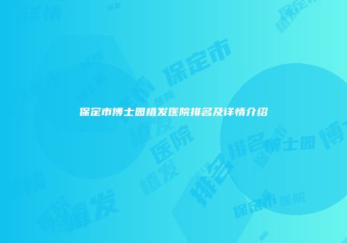 保定市博士园植发医院排名及详情介绍