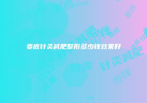 娄底针灸减肥整形多少钱效果好