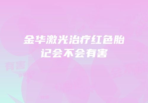 金华激光治疗红色胎记会不会有害