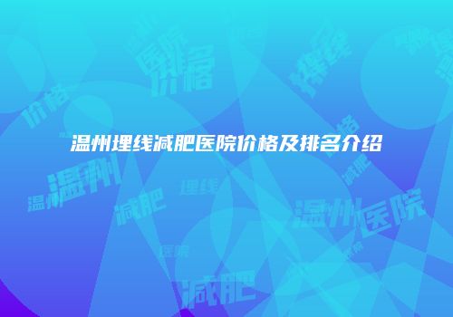温州埋线减肥医院价格及排名介绍