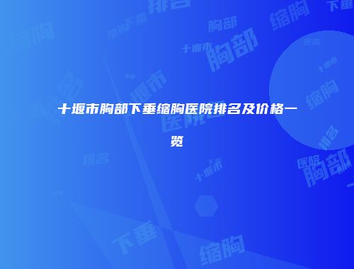 十堰市胸部下垂缩胸医院排名及价格一览