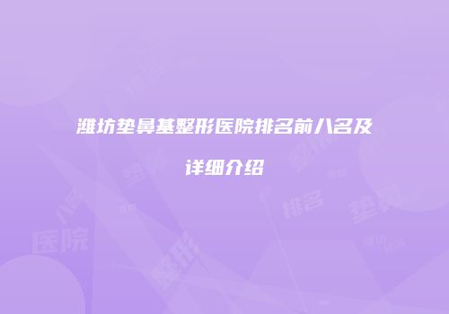潍坊垫鼻基整形医院排名前八名及详细介绍