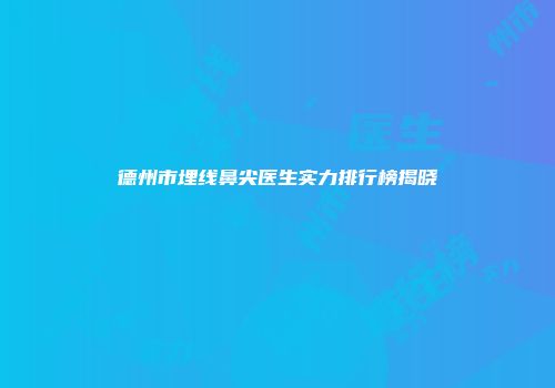 德州市埋线鼻尖医生实力排行榜揭晓