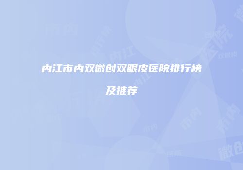 内江市内双微创双眼皮医院排行榜及推荐