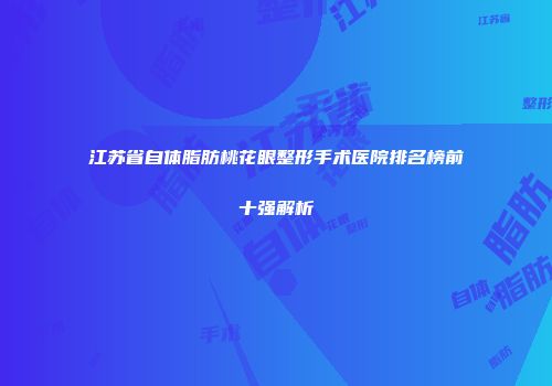 江苏省自体脂肪桃花眼整形手术医院排名榜前十强解析