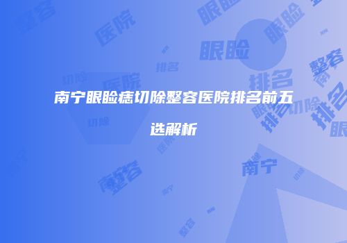 南宁眼睑痣切除整容医院排名前五选解析
