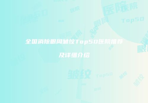 全国消除眼周皱纹Top50医院推荐及详细介绍