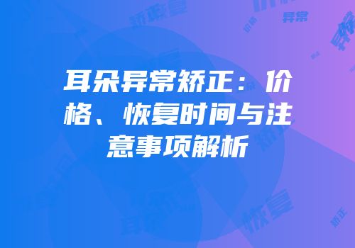 耳朵异常矫正：价格、恢复时间与注意事项解析