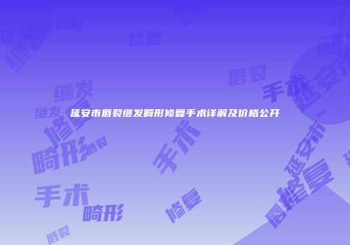 延安市唇裂继发畸形修复手术详解及价格公开