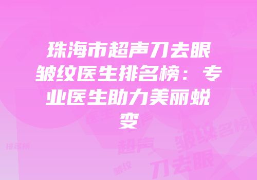 珠海市超声刀去眼皱纹医生排名榜：专业医生助力美丽蜕变