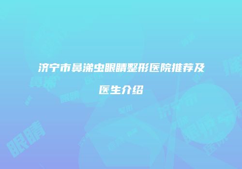 济宁市鼻涕虫眼睛整形医院推荐及医生介绍