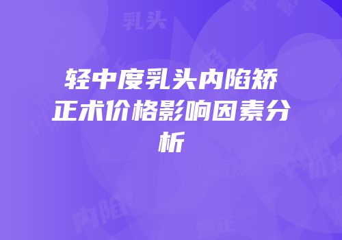轻中度乳头内陷矫正术价格影响因素分析