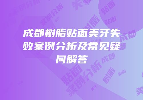 成都树脂贴面美牙失败案例分析及常见疑问解答