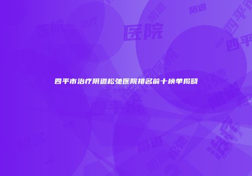 四平市治疗阴道松弛医院排名前十榜单揭晓