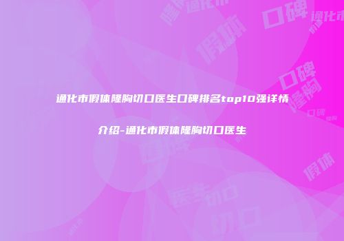 通化市假体隆胸切口医生口碑排名top10强详情介绍-通化市假体隆胸切口医生