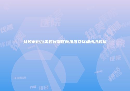 蚌埠市微拉美和线雕医院排名及详细情况解析
