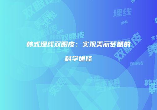 韩式埋线双眼皮：实现美丽梦想的科学途径