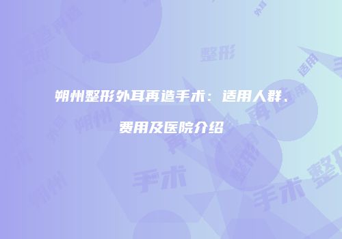 朔州整形外耳再造手术：适用人群、费用及医院介绍