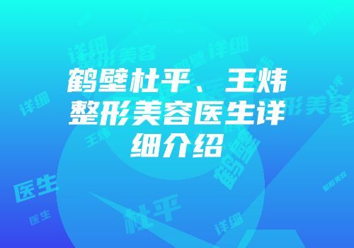 鹤壁杜平、王炜整形美容医生详细介绍