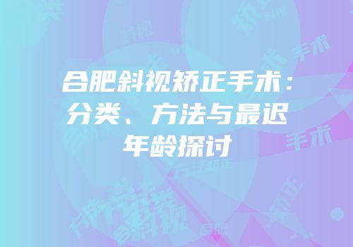 合肥斜视矫正手术：分类、方法与最迟年龄探讨