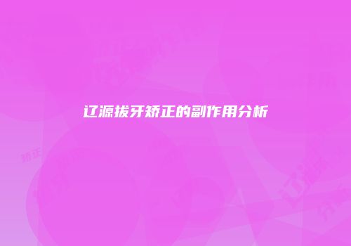 辽源拔牙矫正的副作用分析