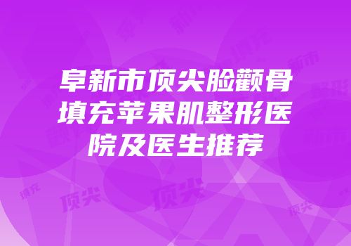 阜新市顶尖脸颧骨填充苹果肌整形医院及医生推荐