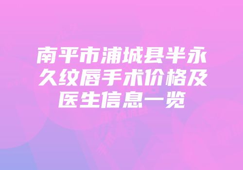 南平市浦城县半永久纹唇手术价格及医生信息一览