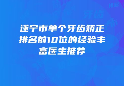 遂宁市单个牙齿矫正排名前10位的经验丰富医生推荐