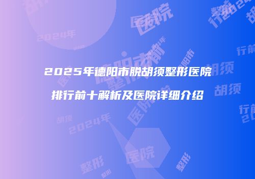 2025年德阳市脱胡须整形医院排行前十解析及医院详细介绍