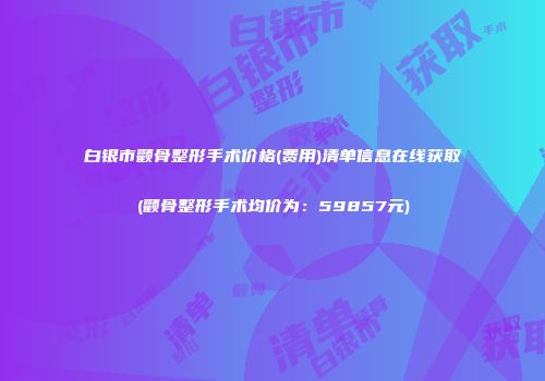白银市颧骨整形手术价格(费用)清单信息在线获取(颧骨整形手术均价为：59857元)