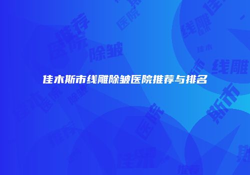 佳木斯市线雕除皱医院推荐与排名