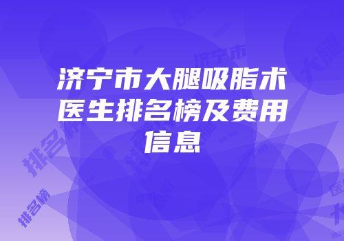 济宁市大腿吸脂术医生排名榜及费用信息