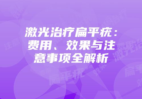 激光治疗扁平疣：费用、效果与注意事项全解析