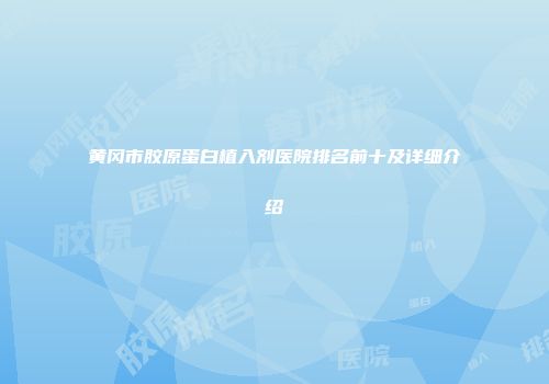 黄冈市胶原蛋白植入剂医院排名前十及详细介绍