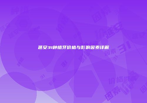 延安3I种植牙价格与影响因素详解