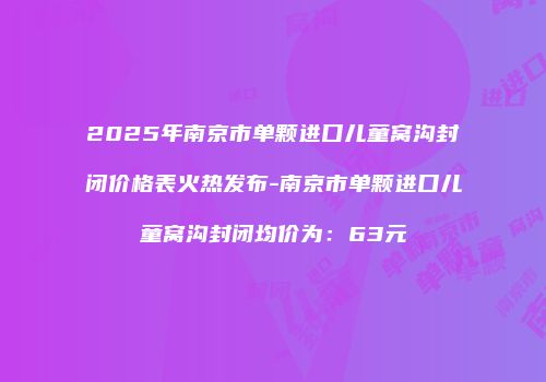 2025年南京市单颗进口儿童窝沟封闭价格表火热发布-南京市单颗进口儿童窝沟封闭均价为：63元