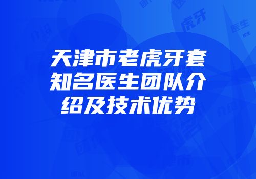 天津市老虎牙套知名医生团队介绍及技术优势
