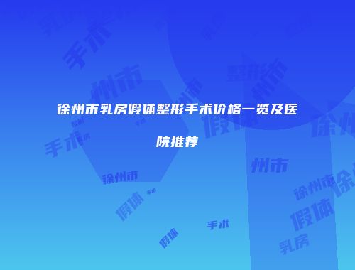 徐州市乳房假体整形手术价格一览及医院推荐