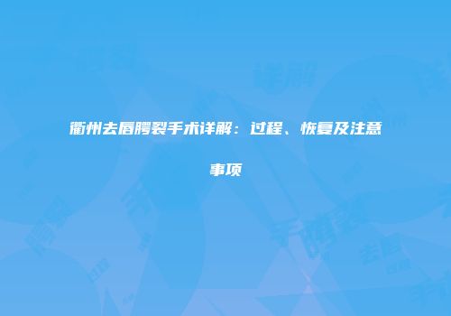 衢州去唇腭裂手术详解：过程、恢复及注意事项
