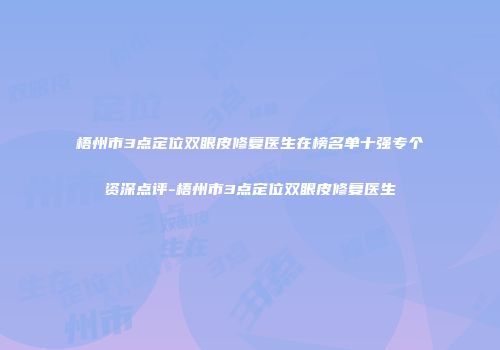 梧州市3点定位双眼皮修复医生在榜名单十强专个资深点评-梧州市3点定位双眼皮修复医生
