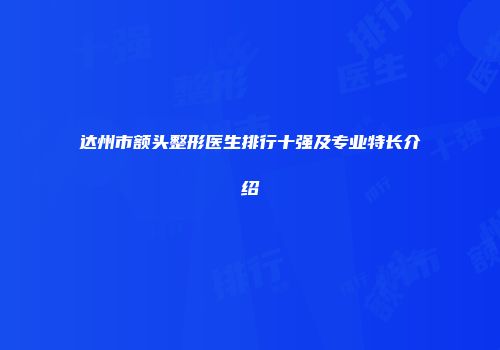 达州市额头整形医生排行十强及专业特长介绍