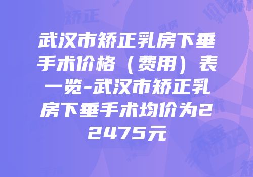 武汉市矫正乳房下垂手术价格（费用）表一览-武汉市矫正乳房下垂手术均价为22475元