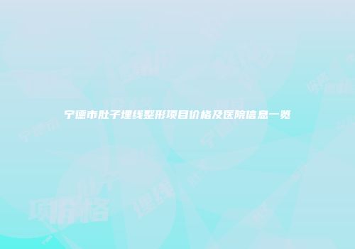 宁德市肚子埋线整形项目价格及医院信息一览