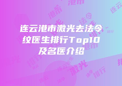 连云港市激光去法令纹医生排行Top10及名医介绍