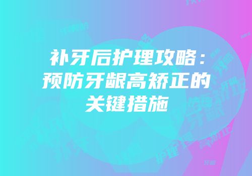 补牙后护理攻略：预防牙龈高矫正的关键措施
